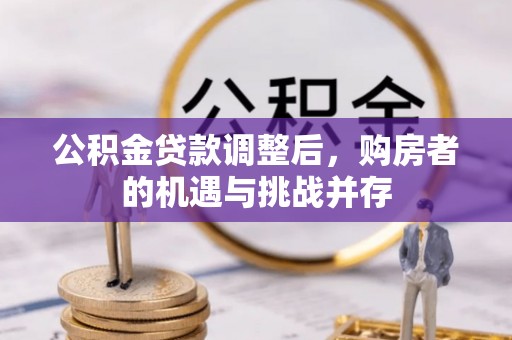 鸡东公积金贷款调整后，购房者的机遇与挑战并存