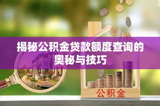 鸡东揭秘公积金贷款额度查询的奥秘与技巧
