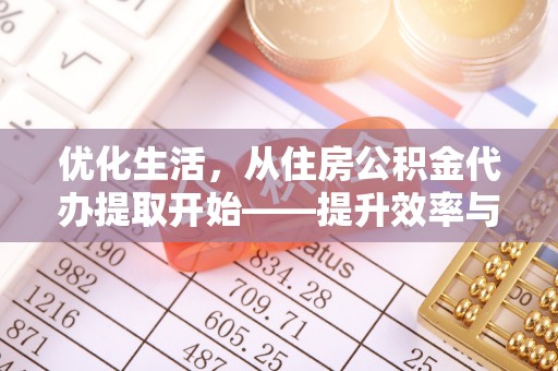 鸡东优化生活，从住房公积金代办提取开始——提升效率与便捷的秘诀