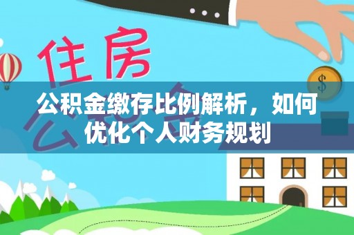 鸡东公积金缴存比例解析，如何优化个人财务规划
