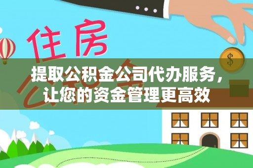 鸡东提取公积金公司代办服务，让您的资金管理更高效