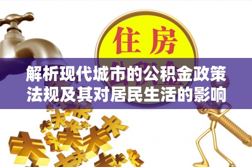 鸡东解析现代城市的公积金政策法规及其对居民生活的影响