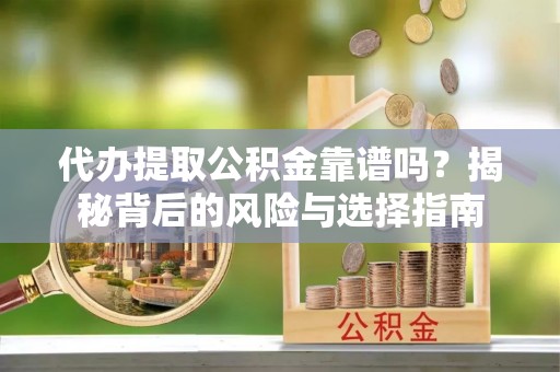 鸡东代办提取公积金靠谱吗？揭秘背后的风险与选择指南