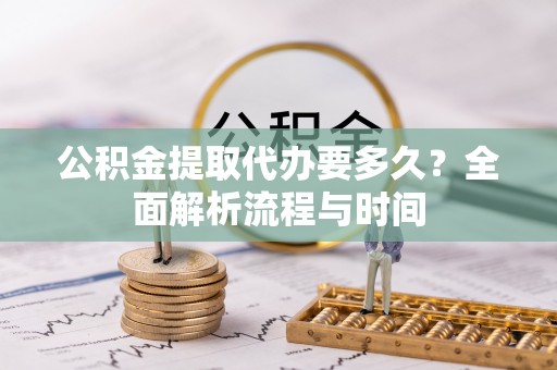鸡东公积金提取代办要多久？全面解析流程与时间