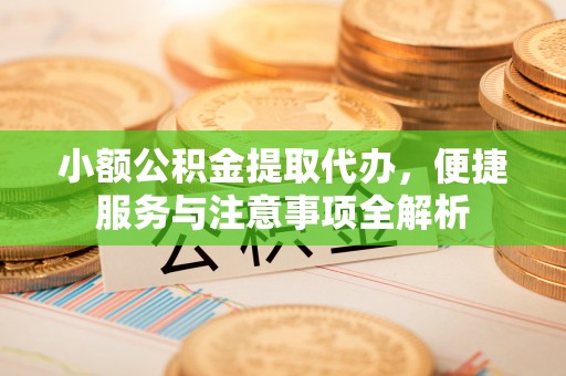 鸡东小额公积金提取代办，便捷服务与注意事项全解析