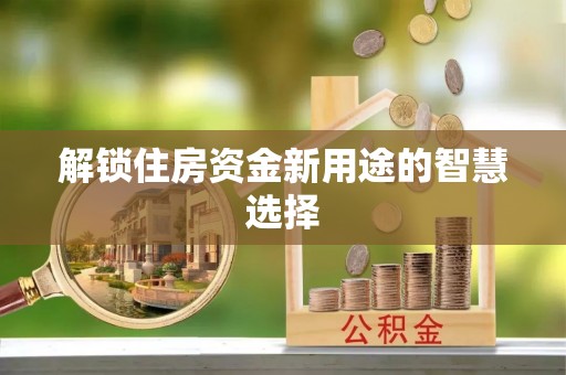鸡东解锁住房资金新用途的智慧选择