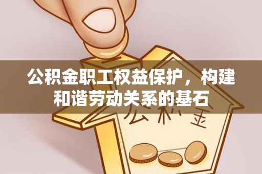 鸡东公积金职工权益保护，构建和谐劳动关系的基石