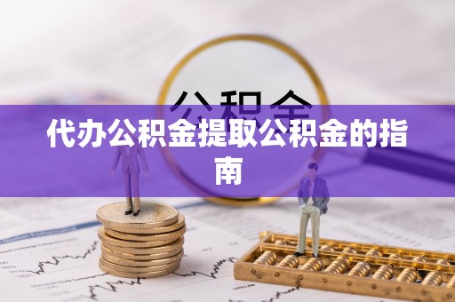 鸡东代办公积金提取公积金的指南