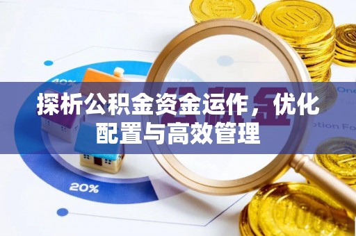 鸡东探析公积金资金运作，优化配置与高效管理