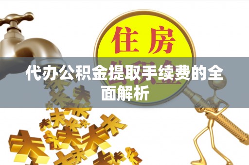 鸡东代办公积金提取手续费的全面解析