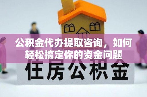 鸡东公积金代办提取咨询，如何轻松搞定你的资金问题