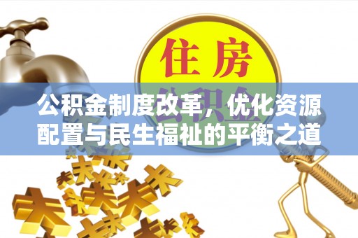 鸡东公积金制度改革，优化资源配置与民生福祉的平衡之道