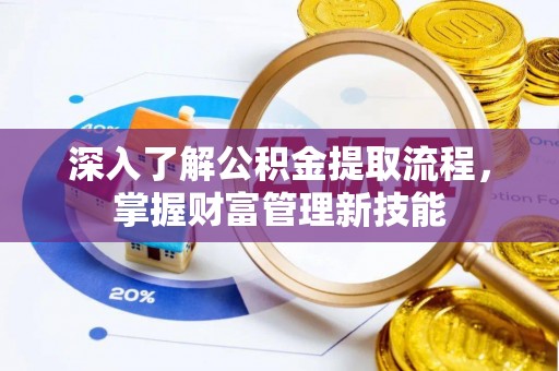 鸡东深入了解公积金提取流程，掌握财富管理新技能