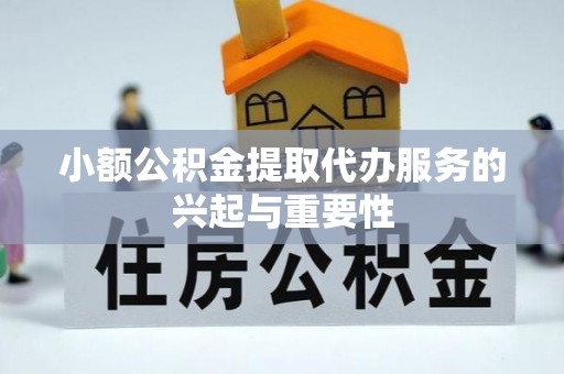 鸡东小额公积金提取代办服务的兴起与重要性
