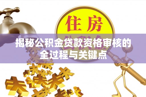 鸡东揭秘公积金贷款资格审核的全过程与关键点
