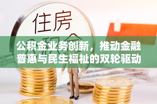 鸡东公积金业务创新，推动金融普惠与民生福祉的双轮驱动