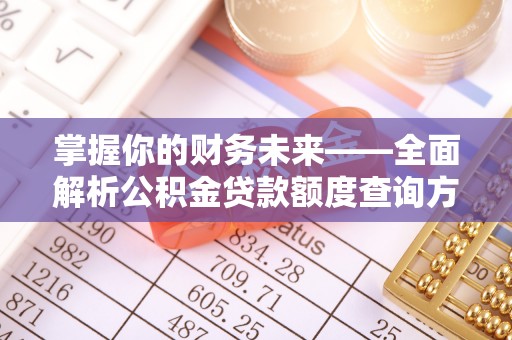 鸡东掌握你的财务未来——全面解析公积金贷款额度查询方法