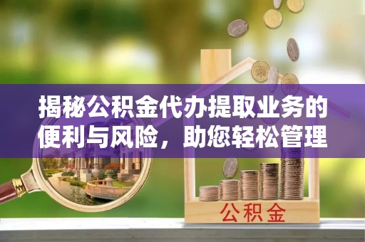鸡东揭秘公积金代办提取业务的便利与风险，助您轻松管理个人财务