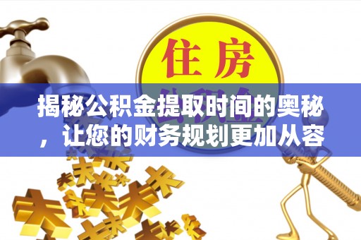 鸡东揭秘公积金提取时间的奥秘，让您的财务规划更加从容