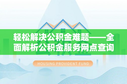 鸡东轻松解决公积金难题——全面解析公积金服务网点查询技巧