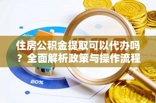 鸡东住房公积金提取可以代办吗？全面解析政策与操作流程