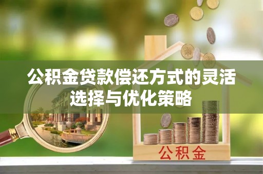 鸡东公积金贷款偿还方式的灵活选择与优化策略