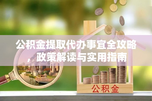 鸡东公积金提取代办事宜全攻略，政策解读与实用指南