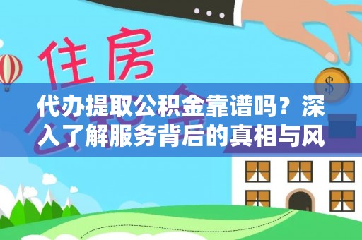 鸡东代办提取公积金靠谱吗？深入了解服务背后的真相与风险