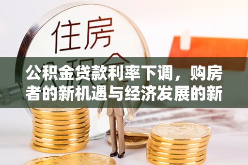 鸡东公积金贷款利率下调，购房者的新机遇与经济发展的新动力