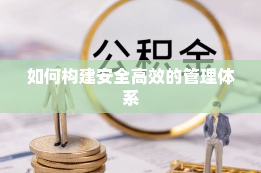 鸡东如何构建安全高效的管理体系