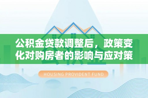 鸡东公积金贷款调整后，政策变化对购房者的影响与应对策略