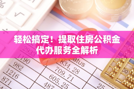 鸡东轻松搞定！提取住房公积金代办服务全解析