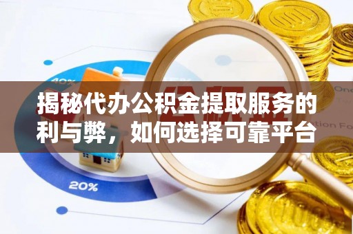 鸡东揭秘代办公积金提取服务的利与弊，如何选择可靠平台？