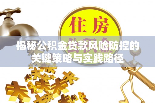 鸡东揭秘公积金贷款风险防控的关键策略与实践路径