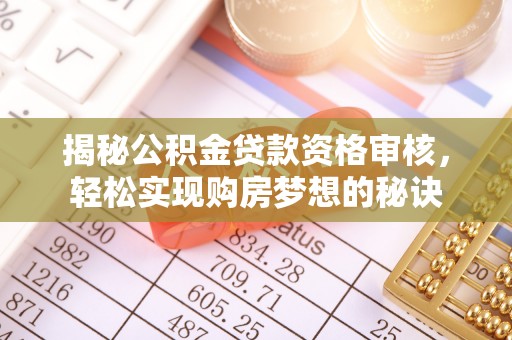 鸡东揭秘公积金贷款资格审核，轻松实现购房梦想的秘诀