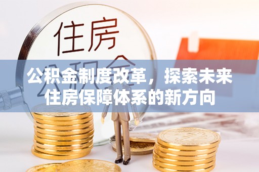 鸡东公积金制度改革，探索未来住房保障体系的新方向