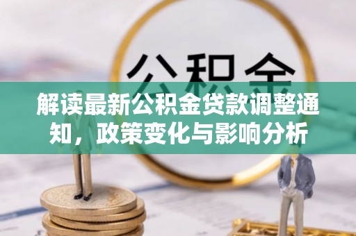 鸡东解读最新公积金贷款调整通知，政策变化与影响分析