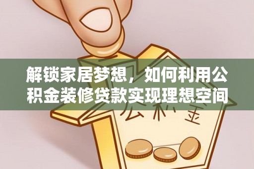 鸡东解锁家居梦想，如何利用公积金装修贷款实现理想空间