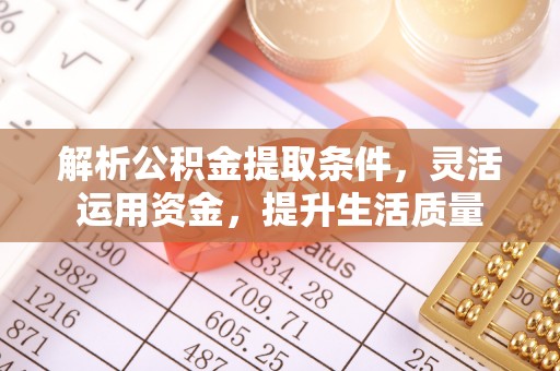 鸡东解析公积金提取条件，灵活运用资金，提升生活质量