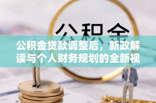 鸡东公积金贷款调整后，新政解读与个人财务规划的全新视角