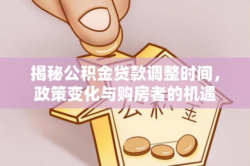 鸡东揭秘公积金贷款调整时间，政策变化与购房者的机遇