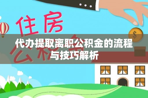 鸡东代办提取离职公积金的流程与技巧解析
