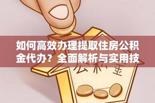 鸡东如何高效办理提取住房公积金代办？全面解析与实用技巧