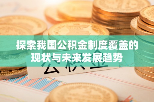 鸡东探索我国公积金制度覆盖的现状与未来发展趋势