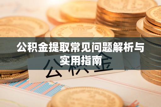 鸡东公积金提取常见问题解析与实用指南