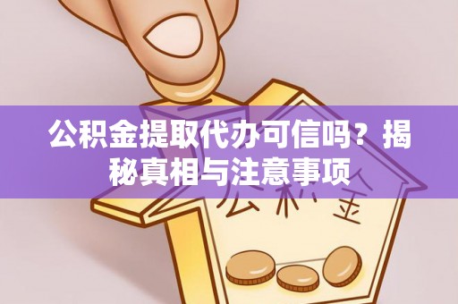 鸡东公积金提取代办可信吗？揭秘真相与注意事项