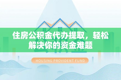 鸡东住房公积金代办提取，轻松解决你的资金难题