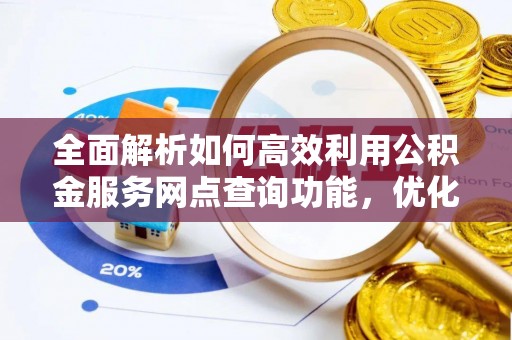 鸡东全面解析如何高效利用公积金服务网点查询功能，优化生活理财规划