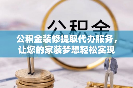 鸡东公积金装修提取代办服务，让您的家装梦想轻松实现