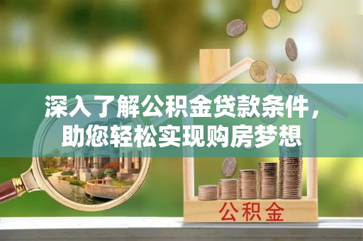 鸡东深入了解公积金贷款条件，助您轻松实现购房梦想